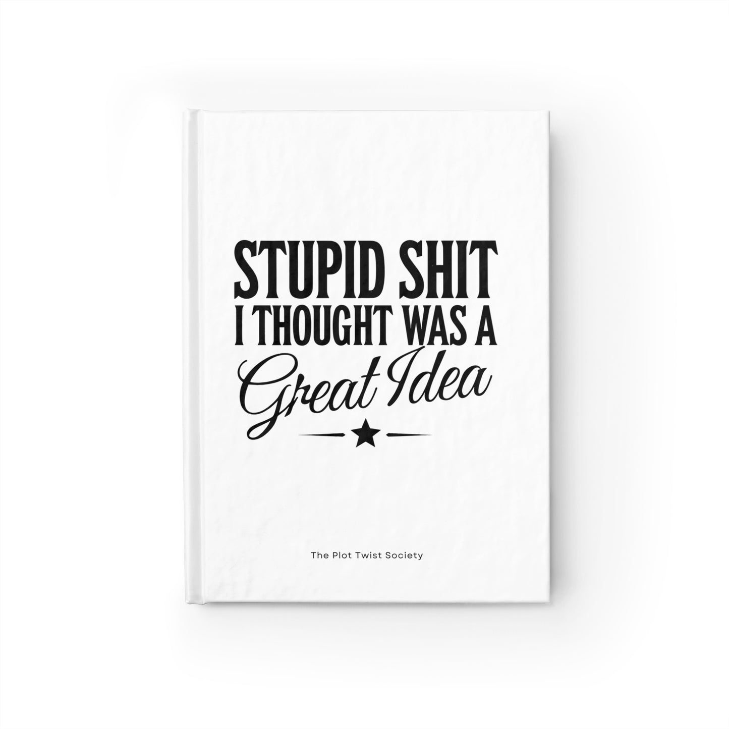 Stupid Sh*t I Thought Was a Great Idea" Journal